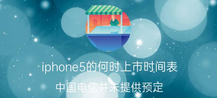 iphone5的何时上市时间表 中国电信并未提供预定